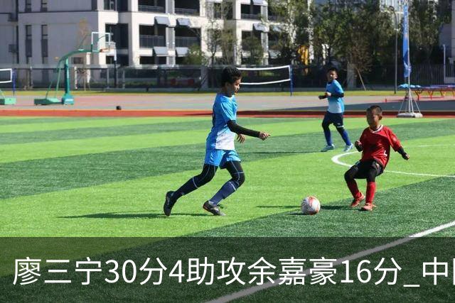 廖三宁30分4助攻余嘉豪16分 中国男篮87比78击败沙特男篮