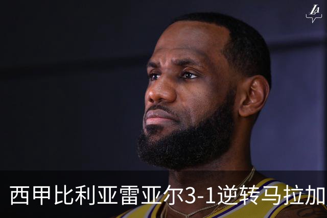 西甲比利亚雷亚尔3-1逆转马拉加 终结三连败暂逃降级区