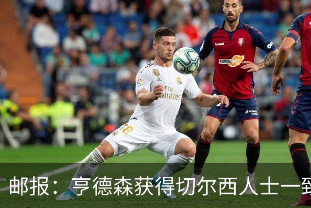 邮报：亨德森获得切尔西人士一致赞誉 加纳乔恐怕难以被买断