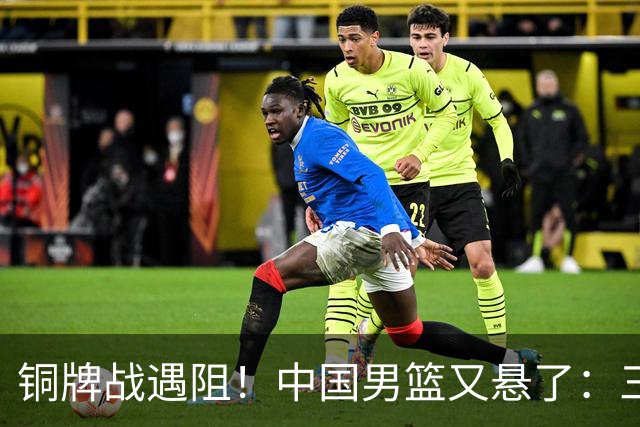 铜牌战遇阻！中国男篮又悬了：三项数据齐拉胯，郭士强变阵失败！